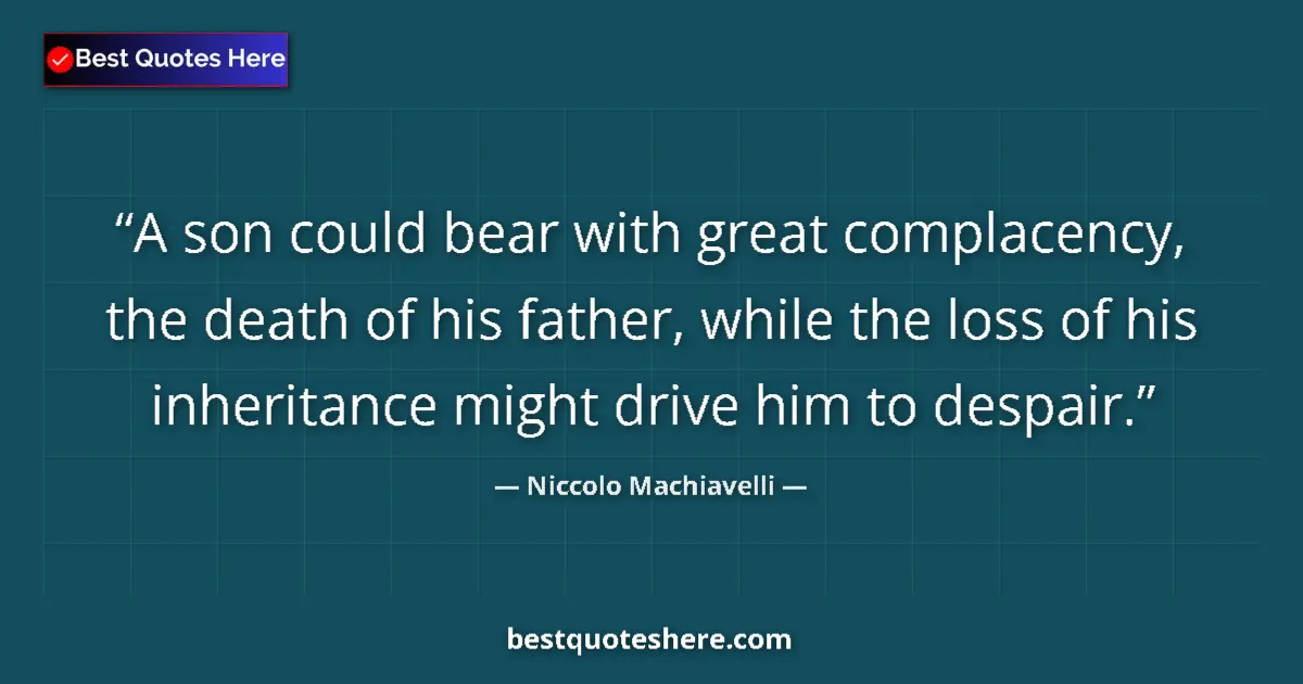 Image for the quote by Niccolo Machiavelli: A son could bear with great complacency, the death of his father, while the loss of his inheritance ...