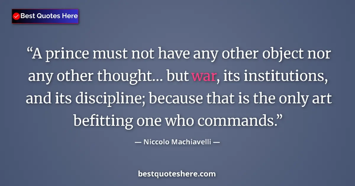 Quote by Niccolo Machiavelli: A prince must not have any other object nor any other thought… but war, its institutions, and its di...