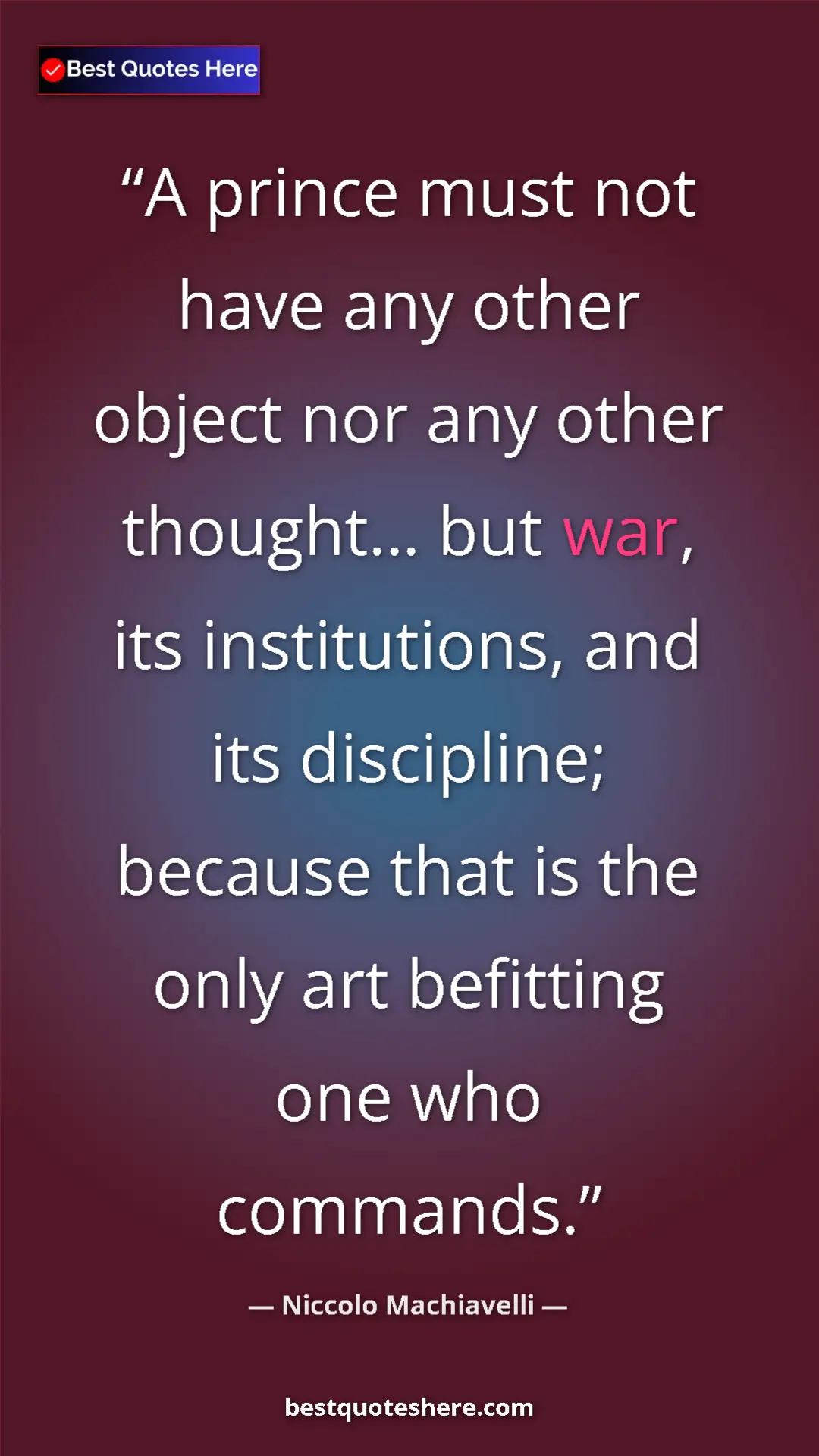 Pinterest quote poster by Niccolo Machiavelli: "A prince must not have any other object nor any other..."