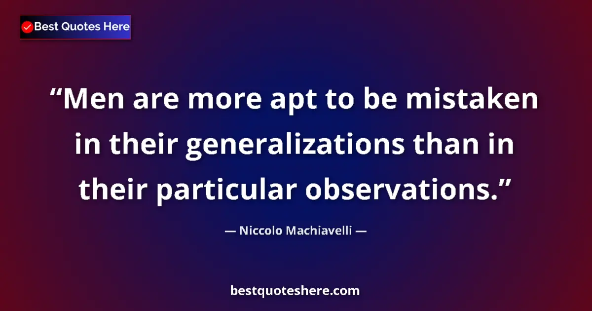 Quote by Niccolo Machiavelli: Men are more apt to be mistaken in their generalizations than in their particular observations....