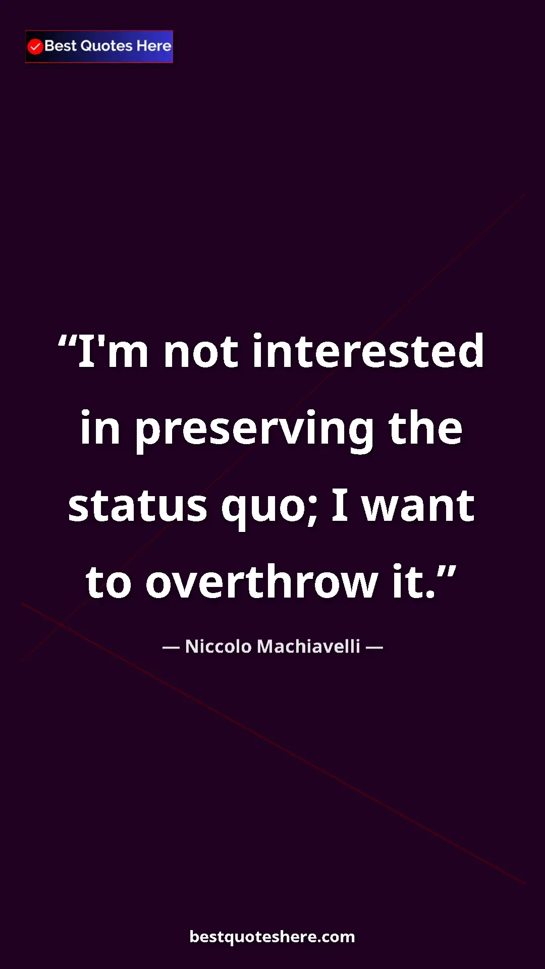 Pinterest quote poster by Niccolo Machiavelli: "I'm not interested in preserving the status quo; I want to..."