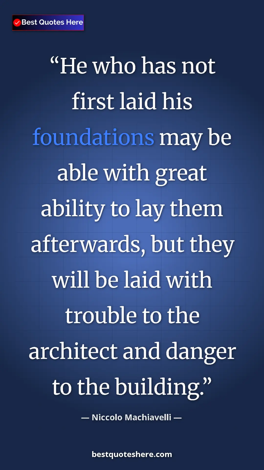Pinterest quote poster by Niccolo Machiavelli: "He who has not first laid his foundations may be able with..."