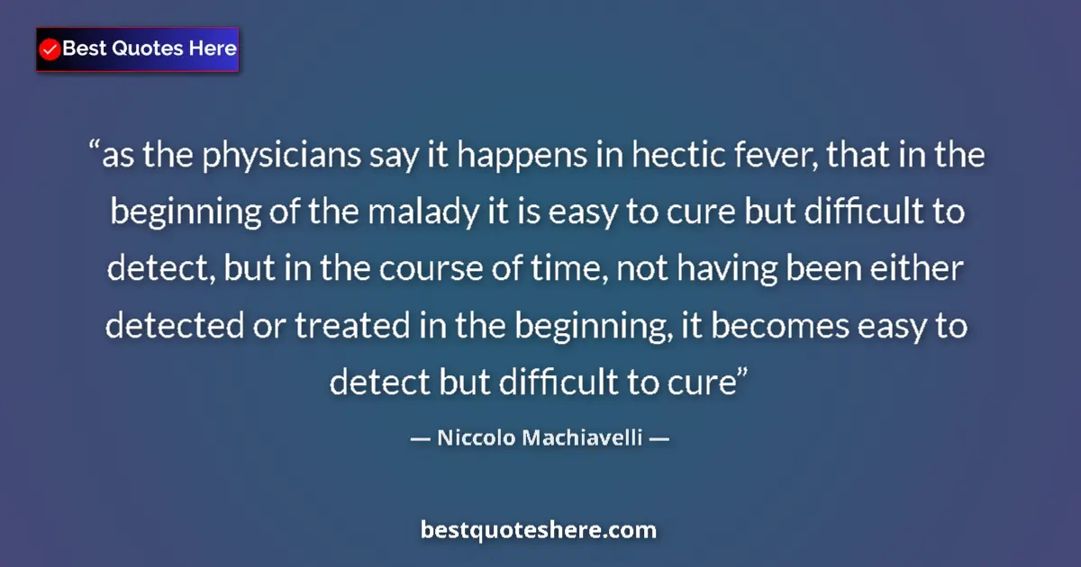 Quote by Niccolo Machiavelli: as the physicians say it happens in hectic fever, that in the beginning of the malady it is easy to ...