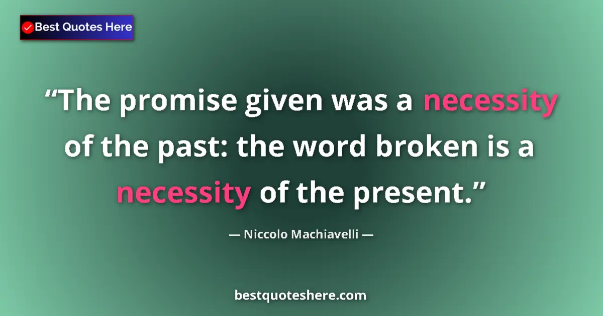 Quote by Niccolo Machiavelli: The promise given was a necessity of the past: the word broken is a necessity of the present....