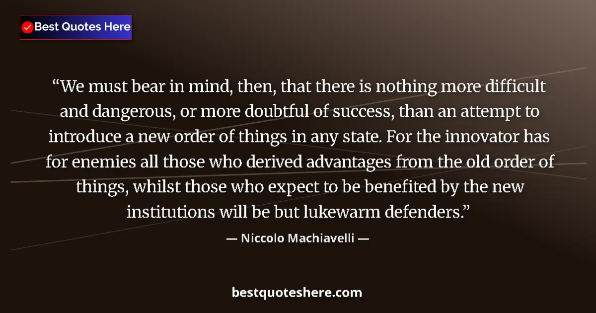 Quote by Niccolo Machiavelli: We must bear in mind, then, that there is nothing more difficult and dangerous, or more doubtful of ...