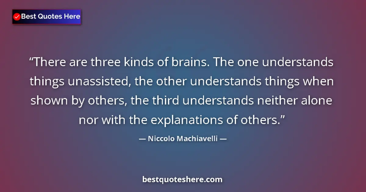 Niccolo Machiavelli quote: "There are three kinds of brains. The one understands things..."