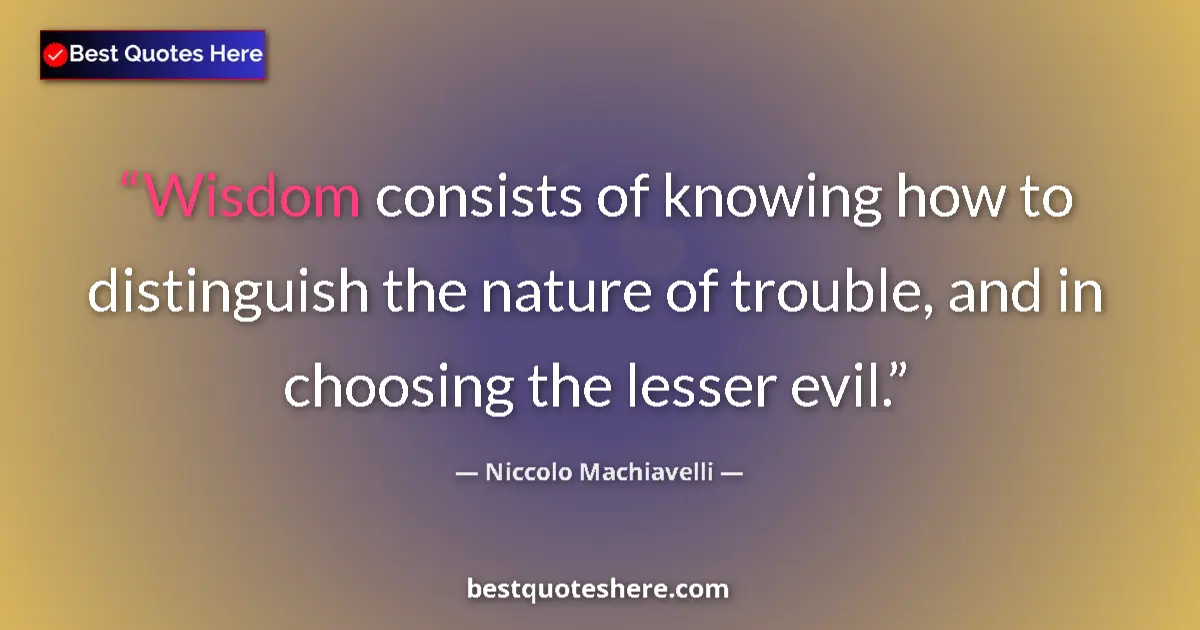 Quote by Niccolo Machiavelli: Wisdom consists of knowing how to distinguish the nature of trouble, and in choosing the lesser evil...