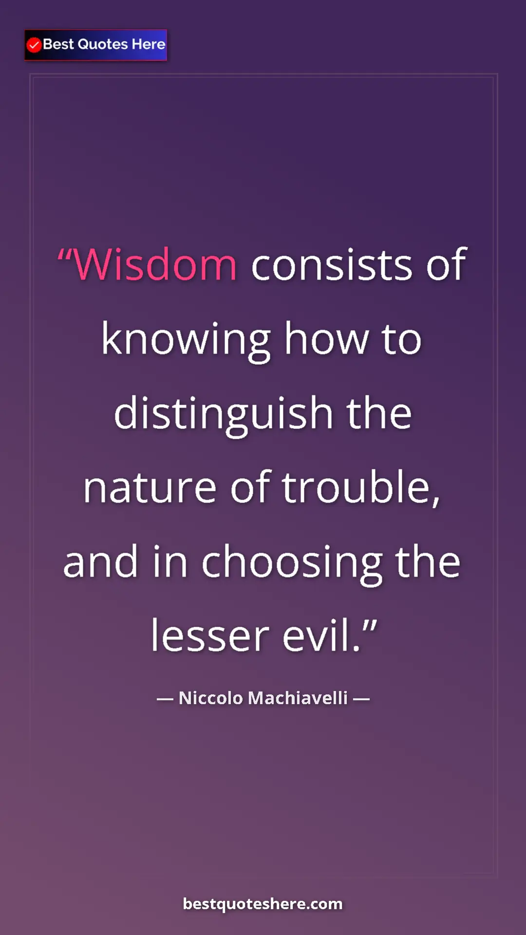 Pinterest quote poster by Niccolo Machiavelli: "Wisdom consists of knowing how to distinguish the nature of..."