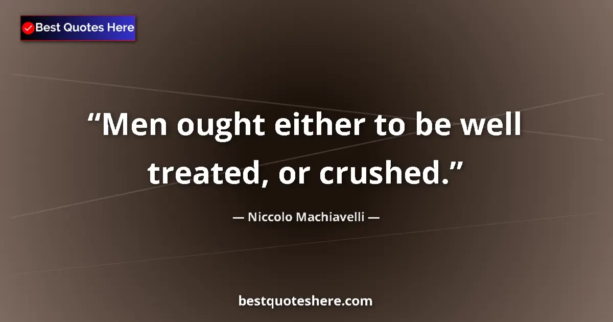 Quote by Niccolo Machiavelli: Men ought either to be well treated, or crushed....