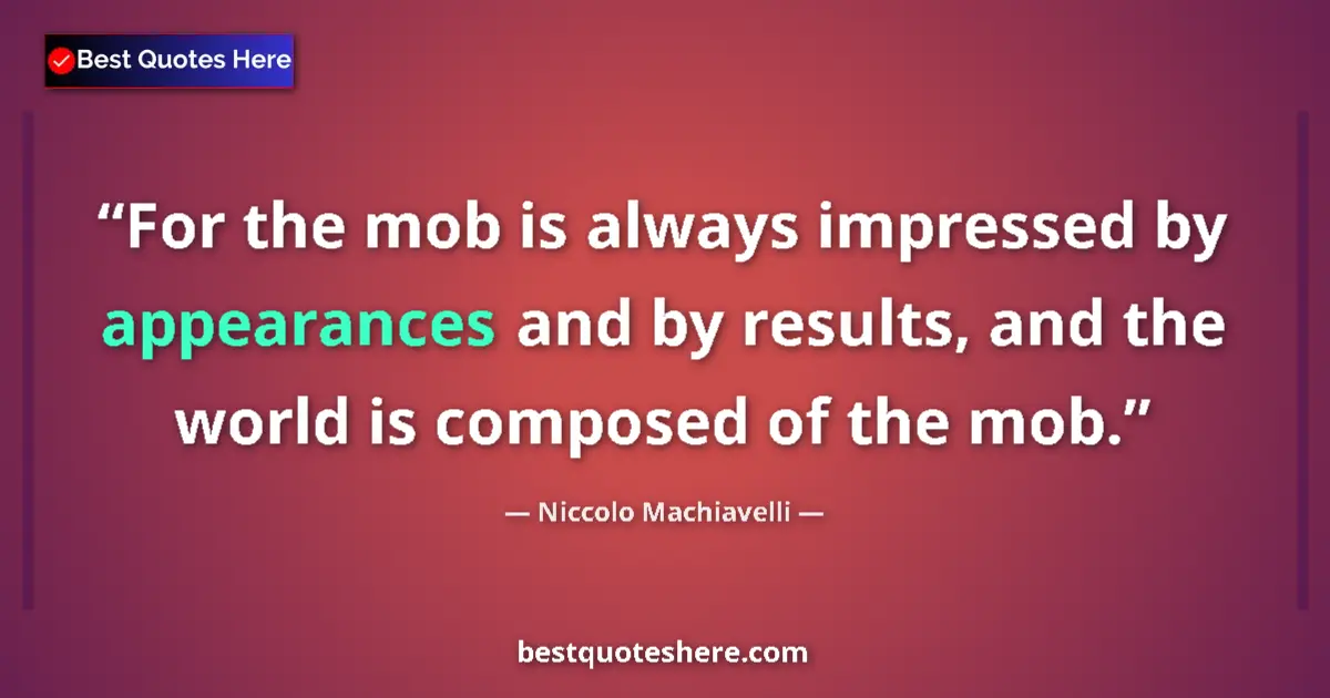 Quote by Niccolo Machiavelli: For the mob is always impressed by appearances and