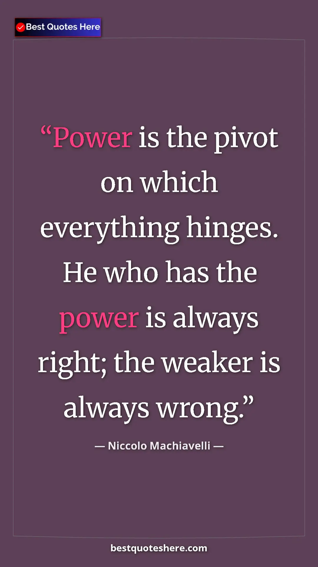Pinterest quote poster by Niccolo Machiavelli: "Power is the pivot on which everything hinges. He who has..."