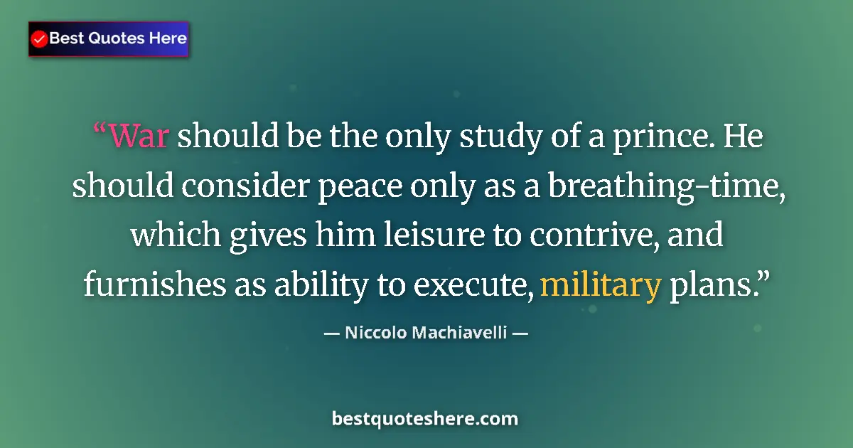 Quote by Niccolo Machiavelli: War should be the only study of a prince. He should consider peace only as a breathing-time, which g...