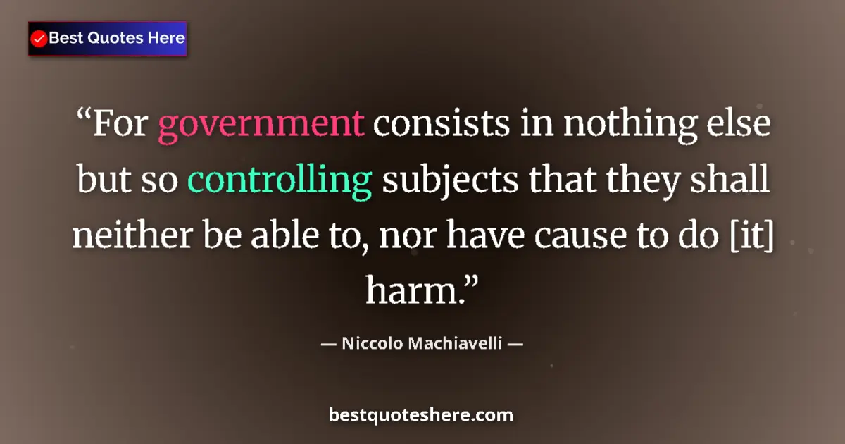 Quote by Niccolo Machiavelli: For government consists in nothing else but so controlling subjects that they shall neither be able ...