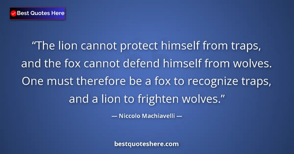 Quote by Niccolo Machiavelli: The lion cannot protect himself from traps, and the fox cannot defend himself from wolves. One must ...