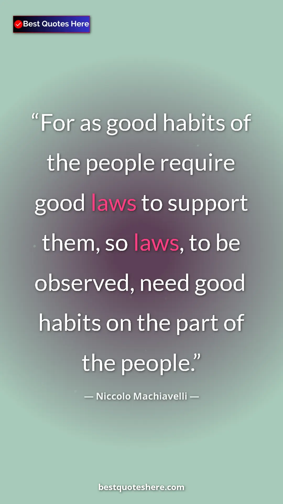Pinterest quote poster by Niccolo Machiavelli: "For as good habits of the people require good laws to..."