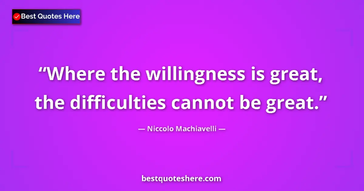 Quote by Niccolo Machiavelli: Where the willingness is great, the difficulties cannot be great....
