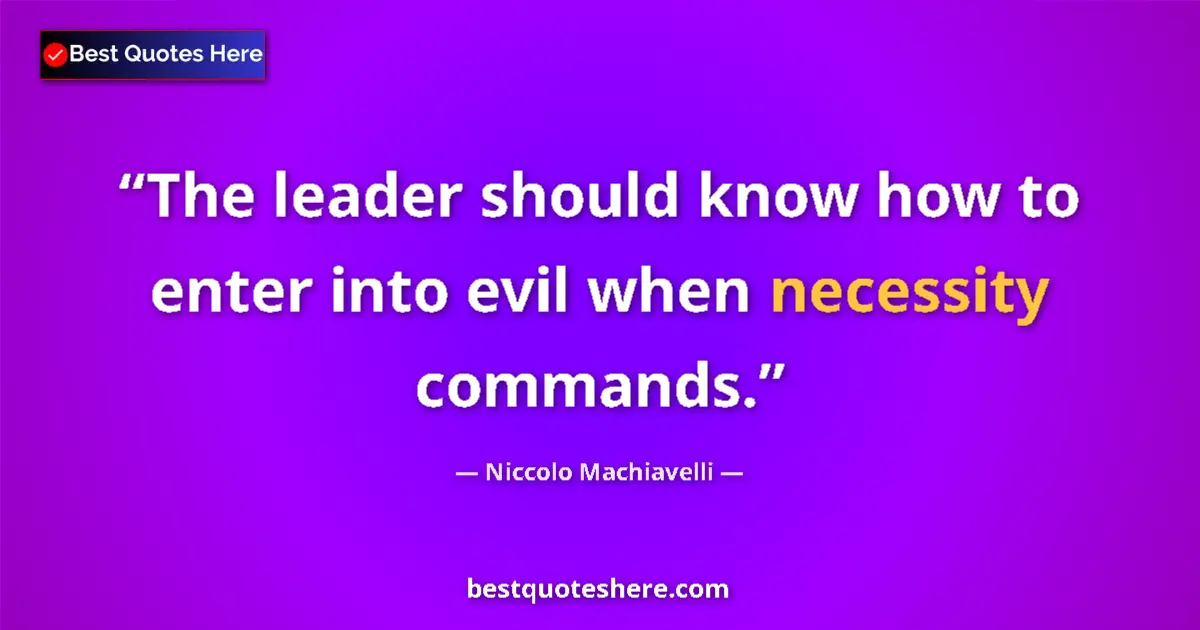 Quote by Niccolo Machiavelli: The leader should know how to enter into evil when necessity commands....
