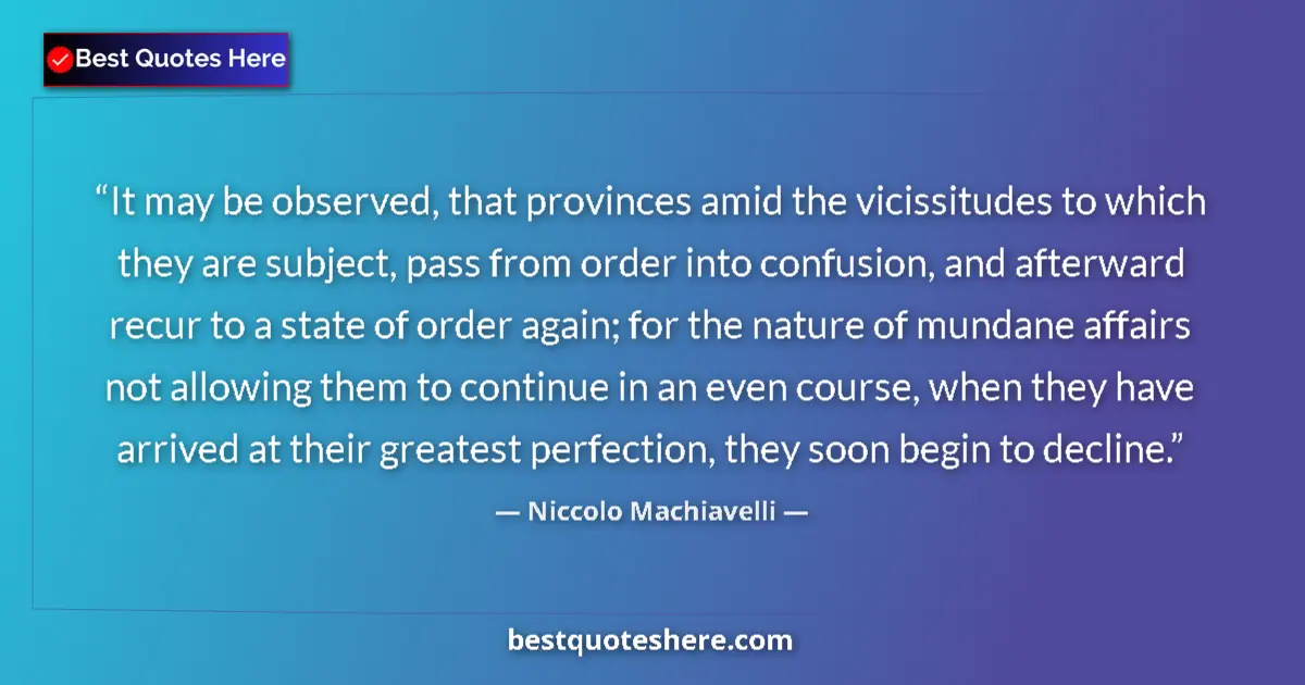 Quote by Niccolo Machiavelli: It may be observed, that provinces amid the vicissitudes to which they are subject, pass from order ...