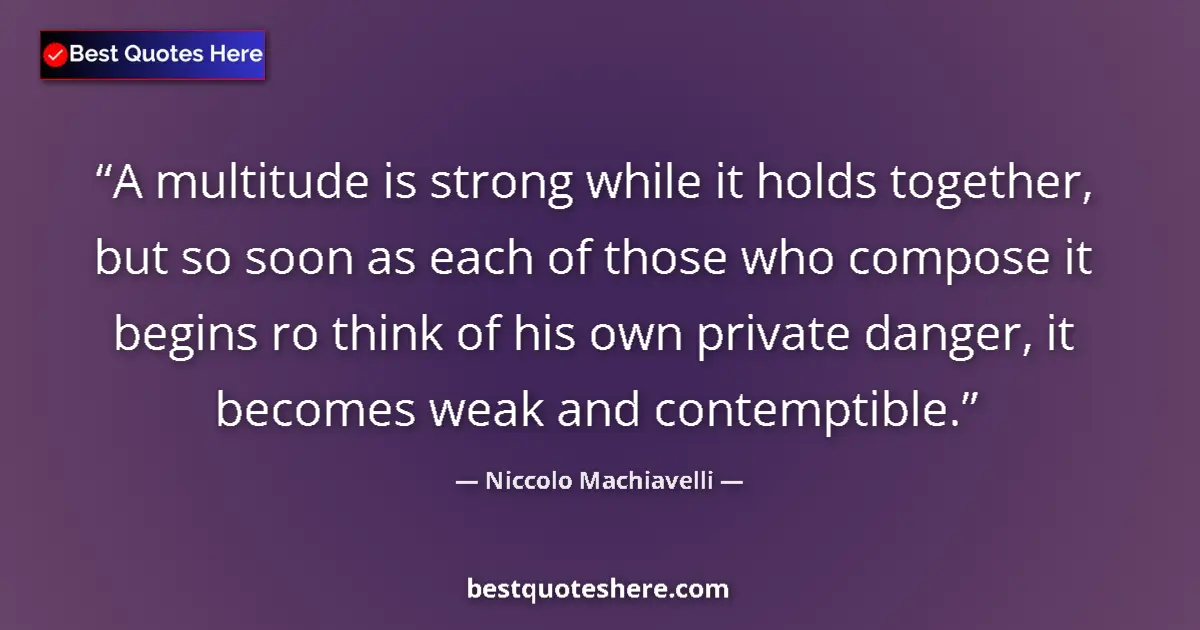 Quote by Niccolo Machiavelli: A multitude is strong while it holds together, but so soon as each of those who compose it begins ro...