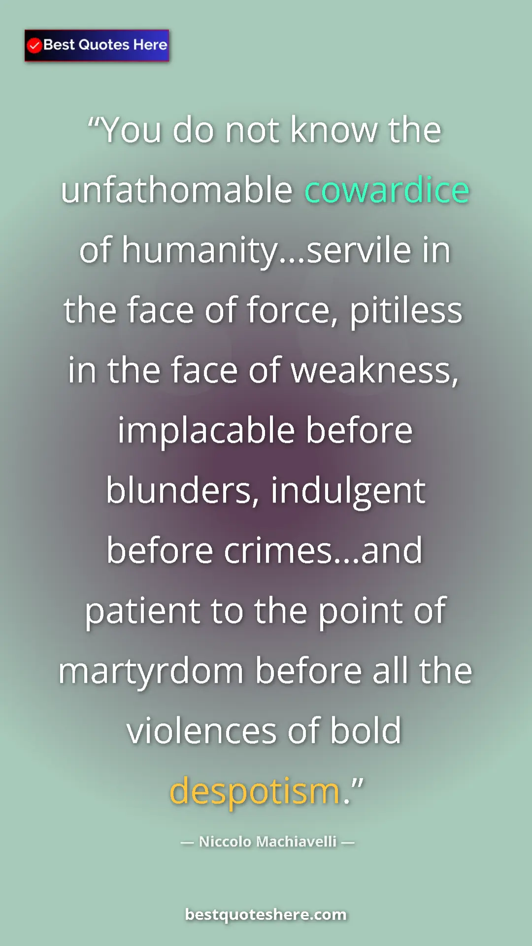 Niccolo Machiavelli Quote Card: "You do not know the unfathomable cowardice of..." Pinterest quote poster by Niccolo Machiavelli: "You do not know the unfathomable cowardice of..."