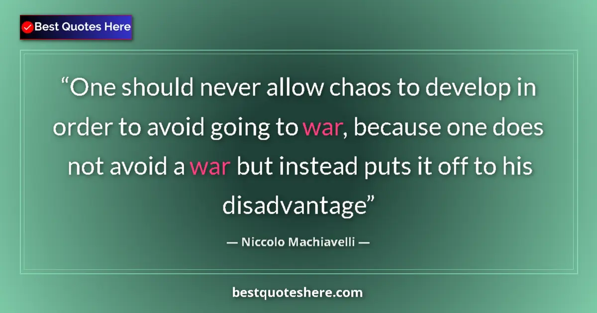 Quote by Niccolo Machiavelli: One should never allow chaos to develop in order to avoid going to war, because one does not avoid a...