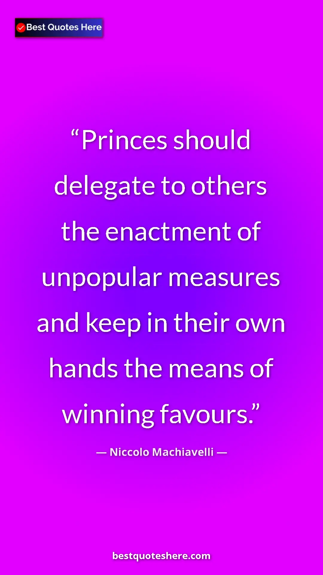 Pinterest quote poster by Niccolo Machiavelli: "Princes should delegate to others the enactment of..."