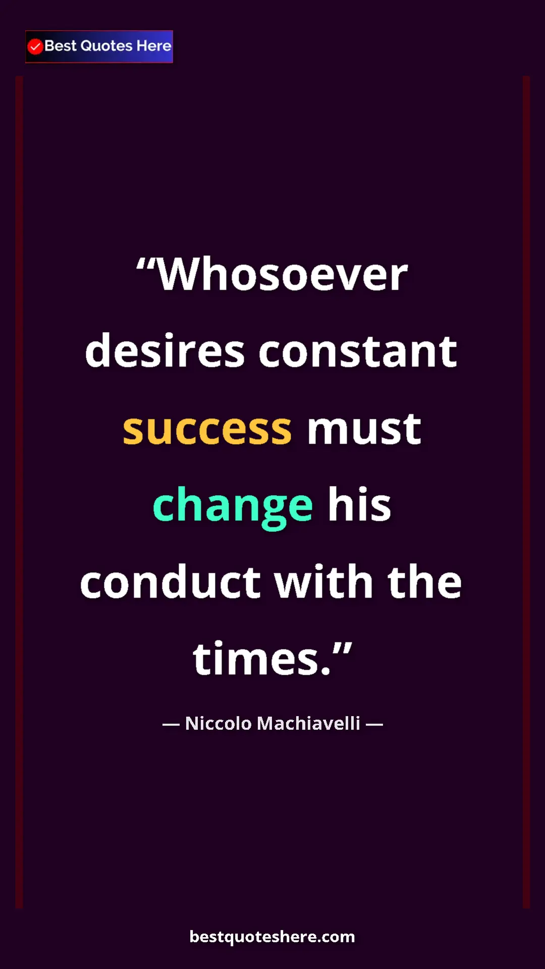 Pinterest quote poster by Niccolo Machiavelli: "Whosoever desires constant success must change his conduct..."