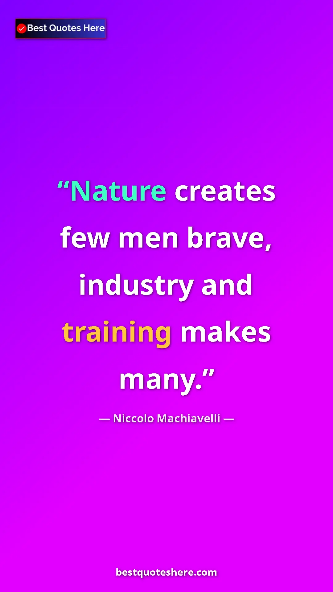 Pinterest quote poster by Niccolo Machiavelli: "Nature creates few men brave, industry and training makes..."