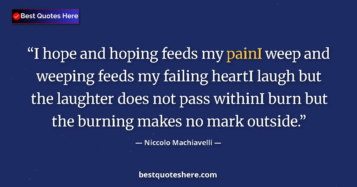 Quote by Niccolo Machiavelli: I hope and hoping feeds my painI weep and weeping