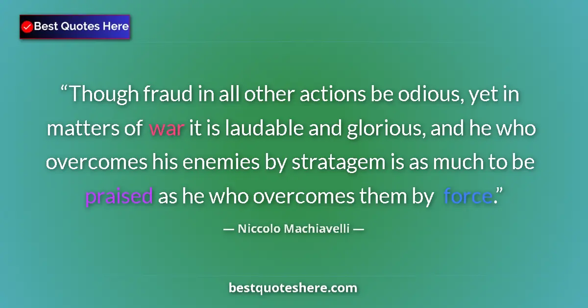 Quote by Niccolo Machiavelli: Though fraud in all other actions be odious, yet in matters of war it is laudable and glorious, and ...