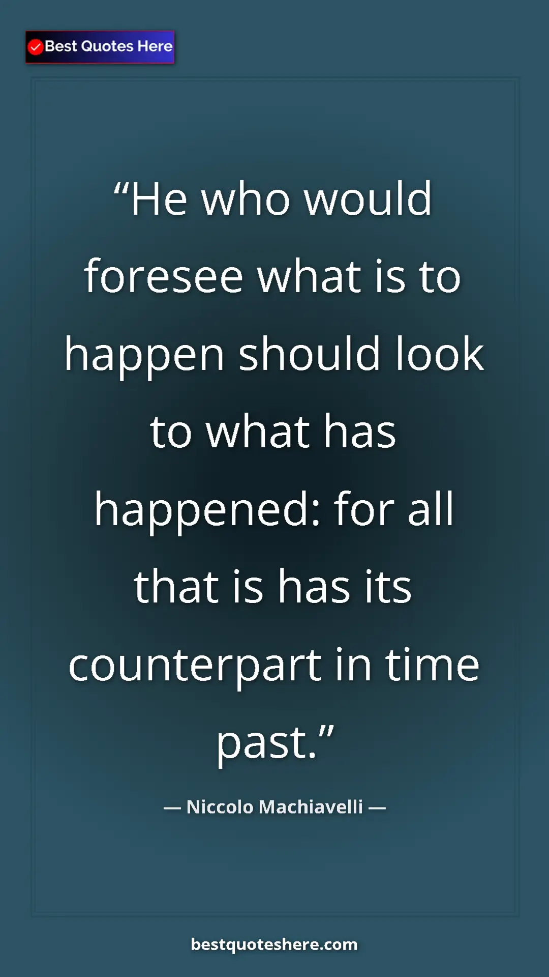 Pinterest quote poster by Niccolo Machiavelli: "He who would foresee what is to happen should look to what..."