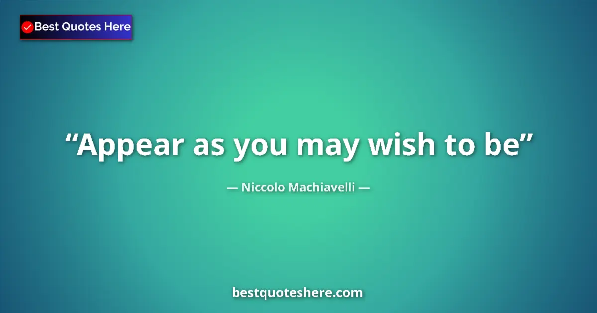 Quote by Niccolo Machiavelli: Appear as you may wish to be...