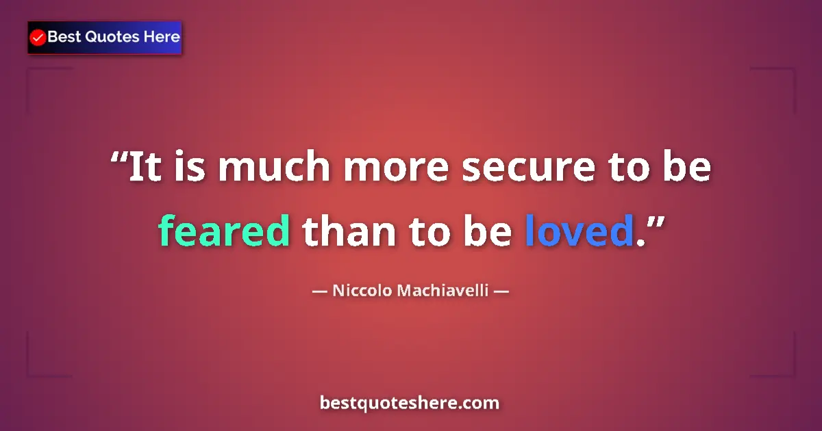 Quote by Niccolo Machiavelli: It is much more secure to be feared than to be loved....