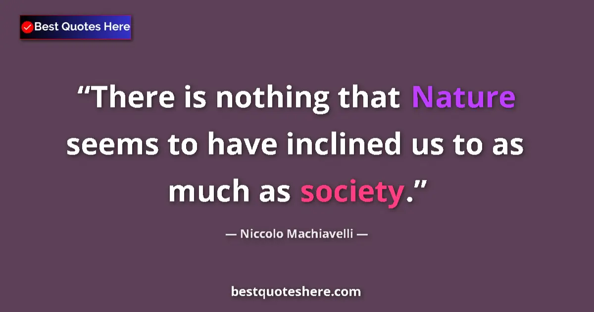 Quote by Niccolo Machiavelli: There is nothing that Nature seems to have inclined us to as much as society....