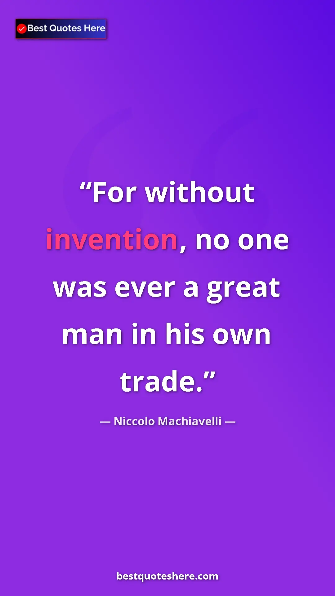Pinterest quote poster by Niccolo Machiavelli: "For without invention, no one was ever a great man in his..."