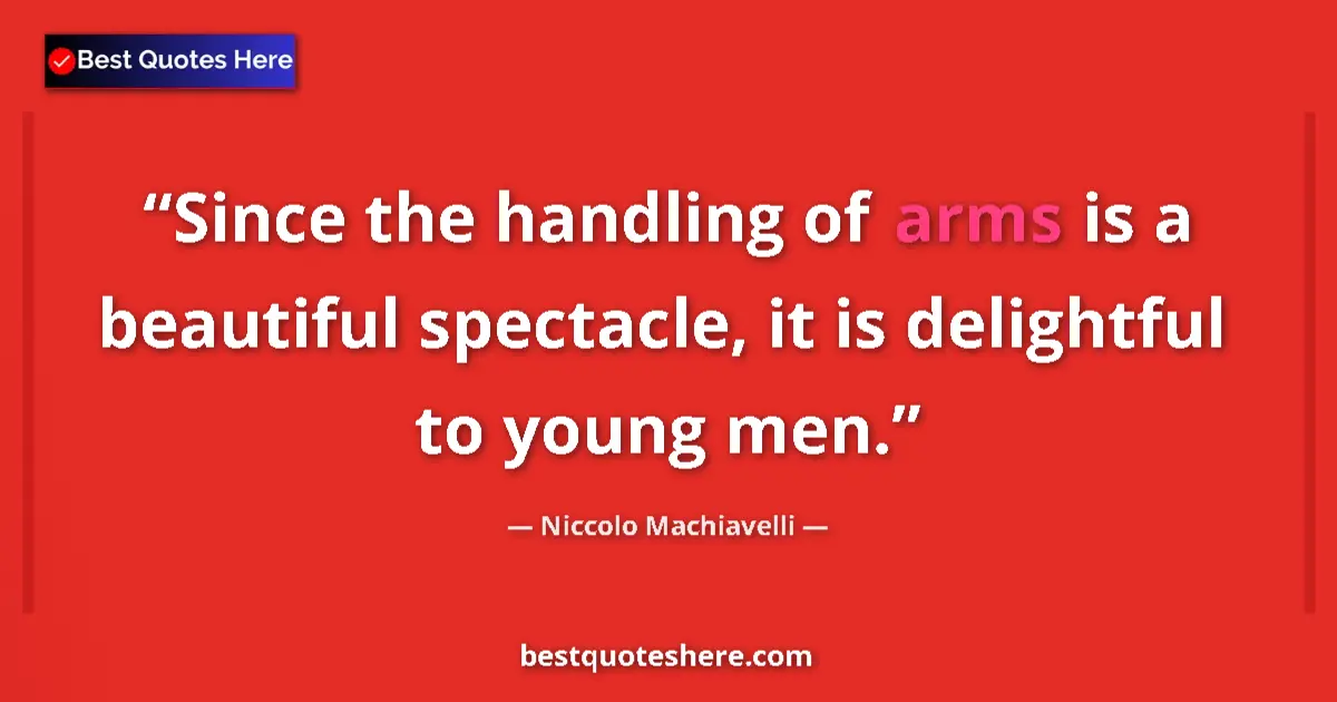 Quote by Niccolo Machiavelli: Since the handling of arms is a beautiful spectacle, it is delightful to young men....