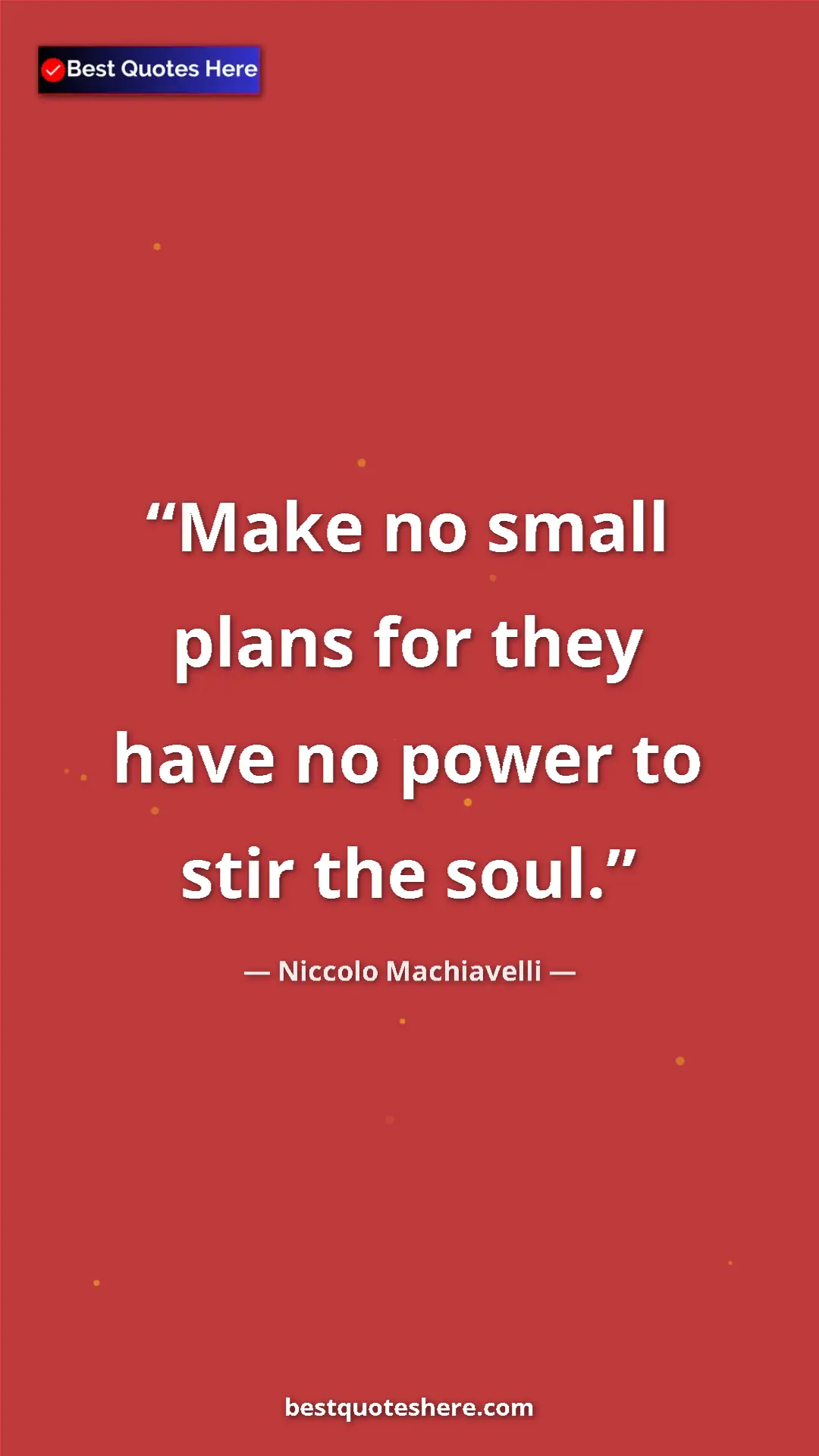 Pinterest quote poster by Niccolo Machiavelli: "Make no small plans for they have no power to stir the soul."