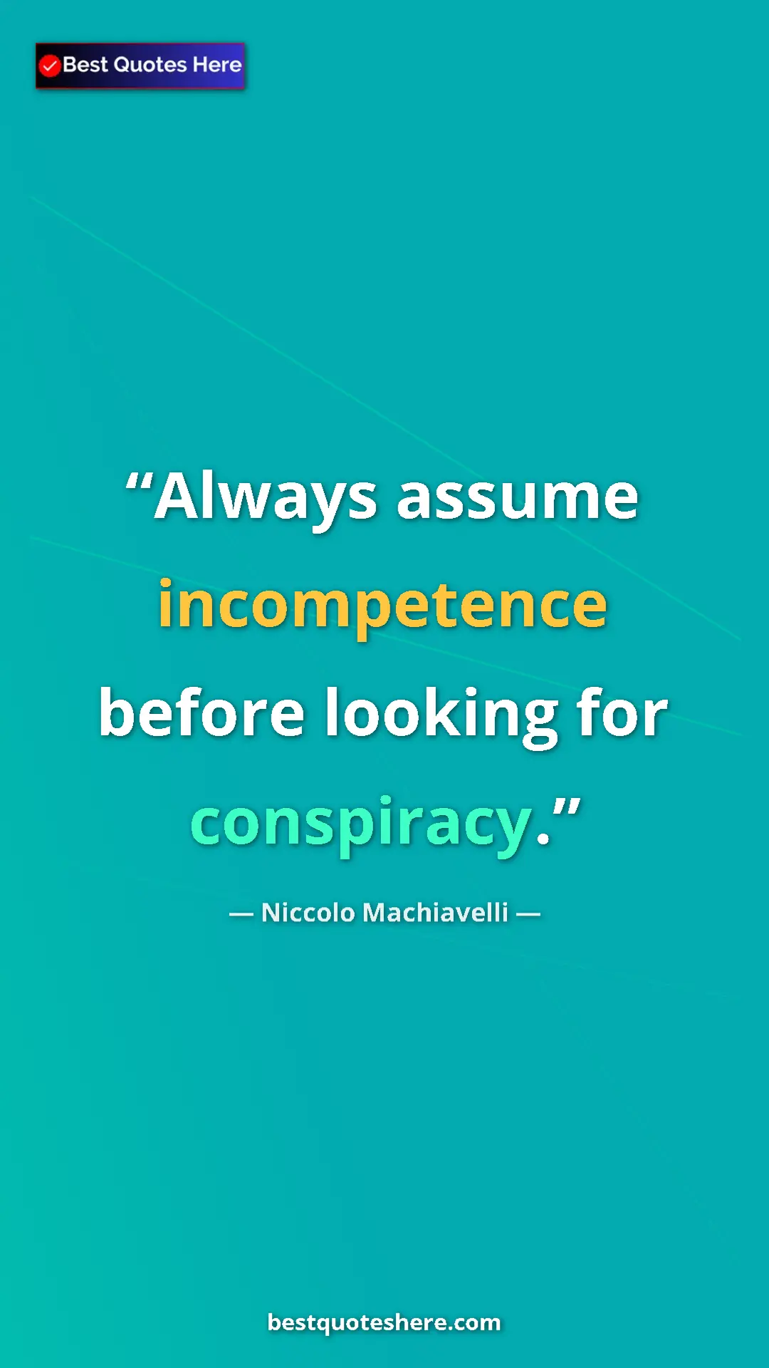 Niccolo Machiavelli Quote Card: "Always assume incompetence before looking for conspiracy." Pinterest quote poster by Niccolo Machiavelli: "Always assume incompetence before looking for conspiracy."