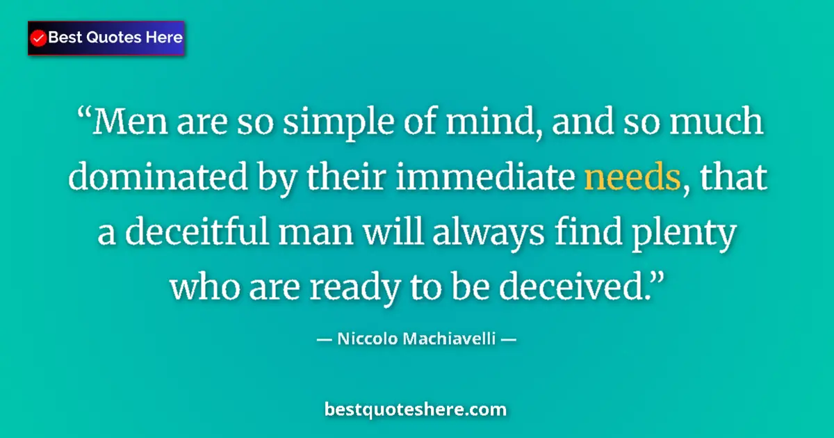 Image for the quote by Niccolo Machiavelli: Men are so simple of mind, and so much dominated by their immediate needs, that a deceitful man will...