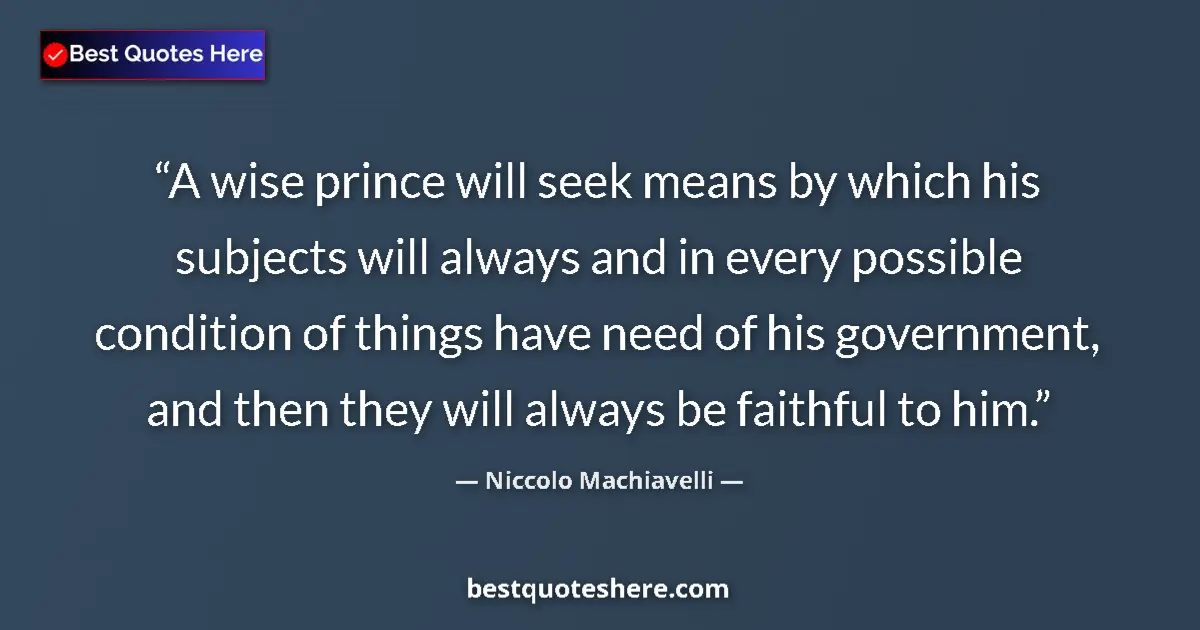 Quote by Niccolo Machiavelli: A wise prince will seek means by which his subjects will always and in every possible condition of t...