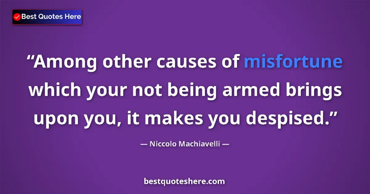 Image for the quote by Niccolo Machiavelli: Among other causes of misfortune which your not being armed brings upon you, it makes you despised....