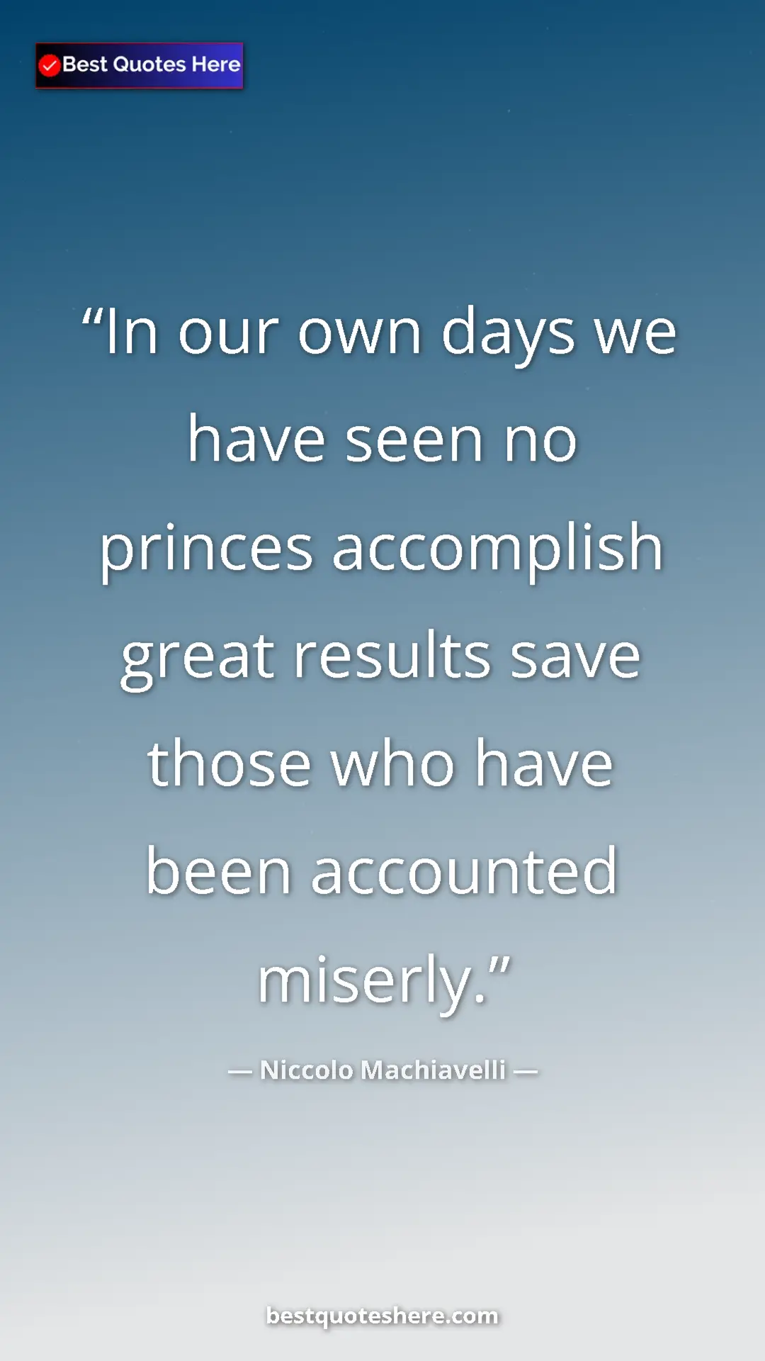 Pinterest quote poster by Niccolo Machiavelli: "In our own days we have seen no princes accomplish great..."