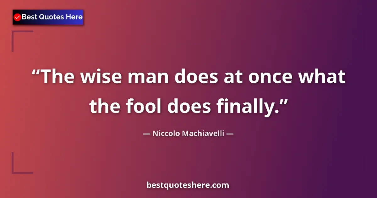 Quote by Niccolo Machiavelli: The wise man does at once what the fool does finally....