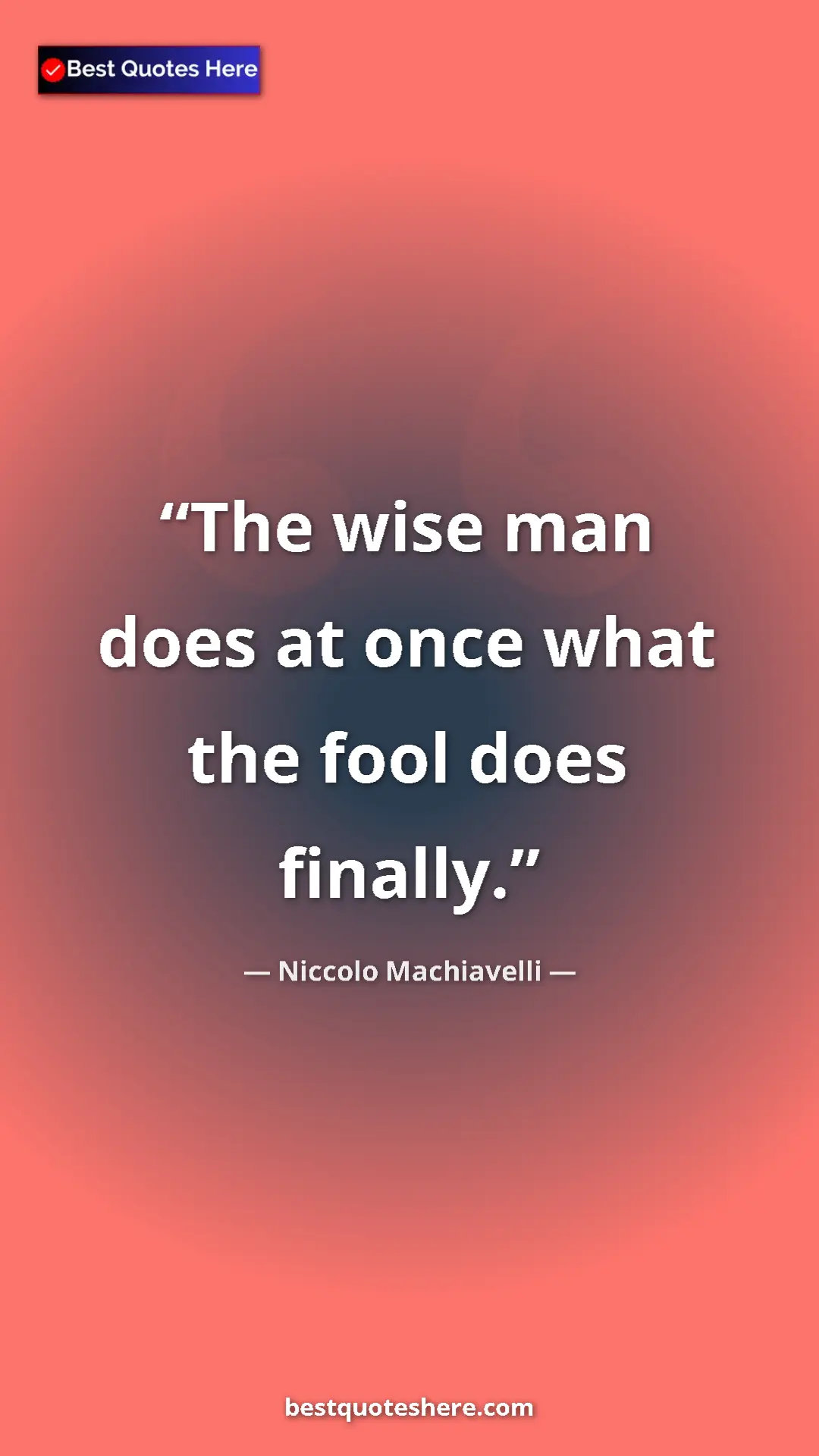 Pinterest quote poster by Niccolo Machiavelli: "The wise man does at once what the fool does finally."