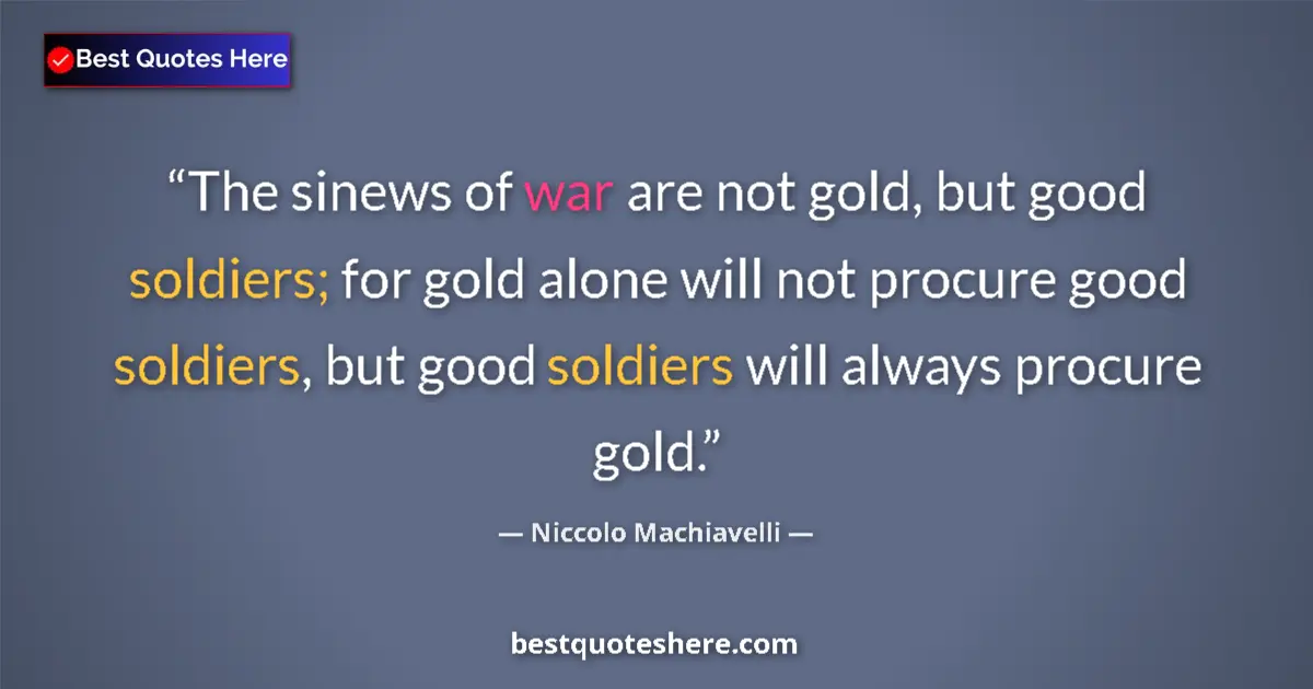 Quote by Niccolo Machiavelli: The sinews of war are not gold, but good soldiers; for gold alone will not procure good soldiers, bu...