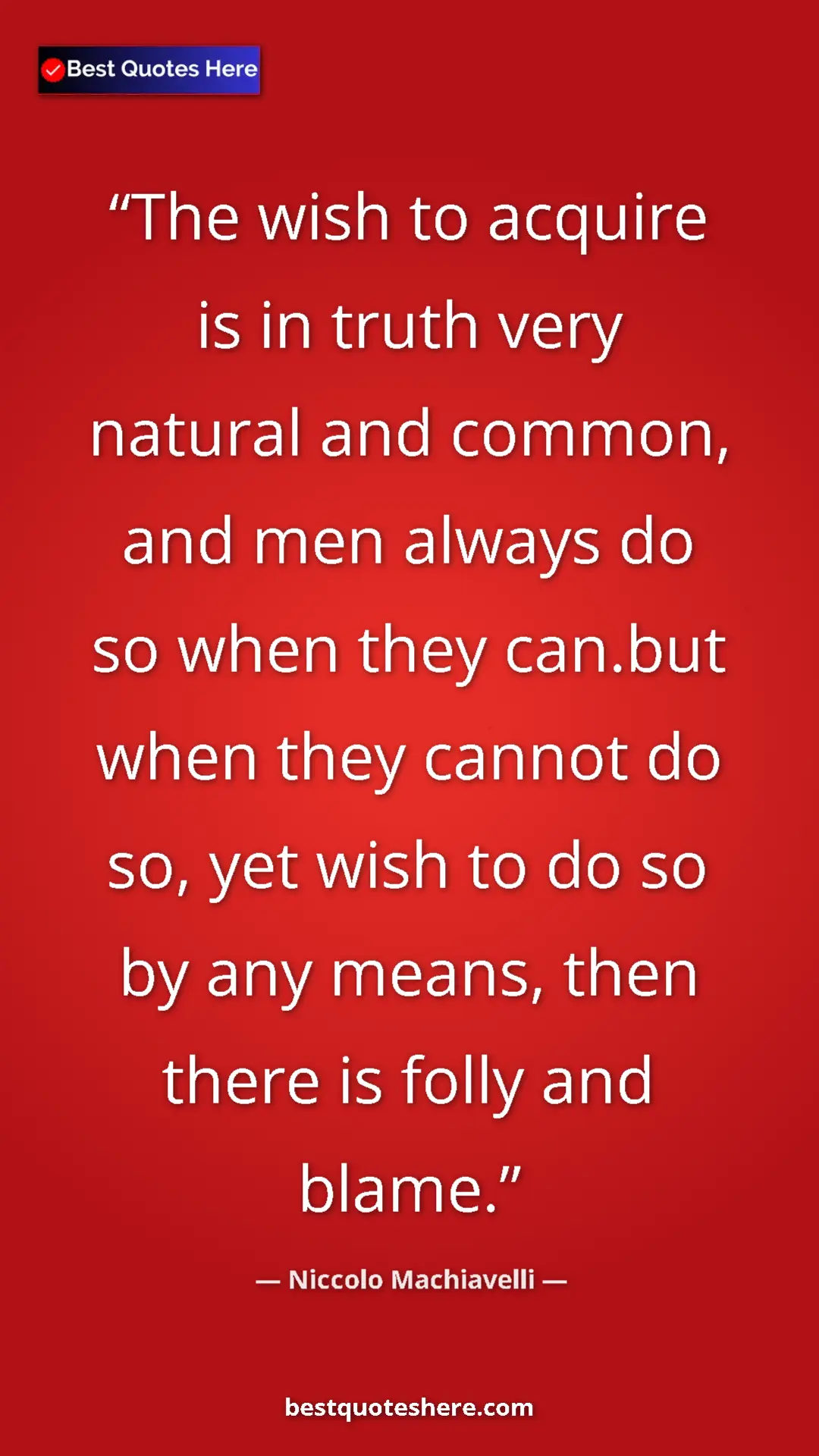 Pinterest quote poster by Niccolo Machiavelli: "The wish to acquire is in truth very natural and common,..."