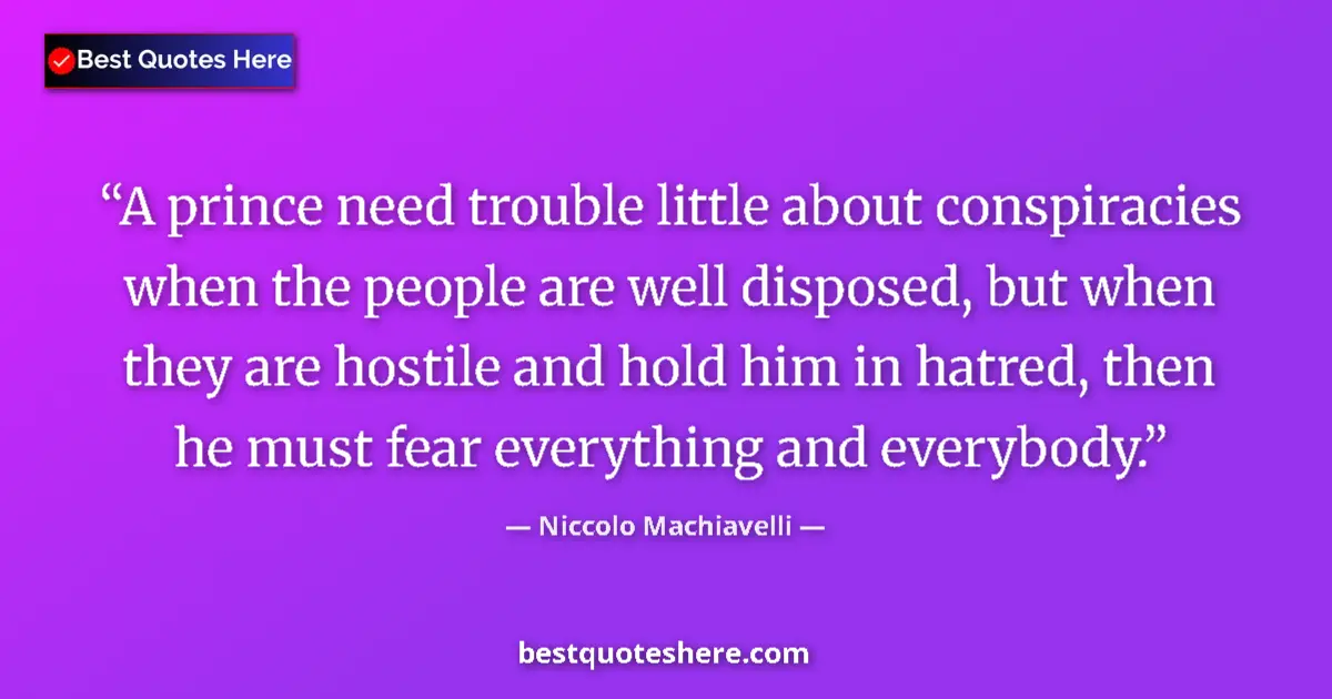 Quote by Niccolo Machiavelli: A prince need trouble little about conspiracies when the people are well disposed, but when they are...
