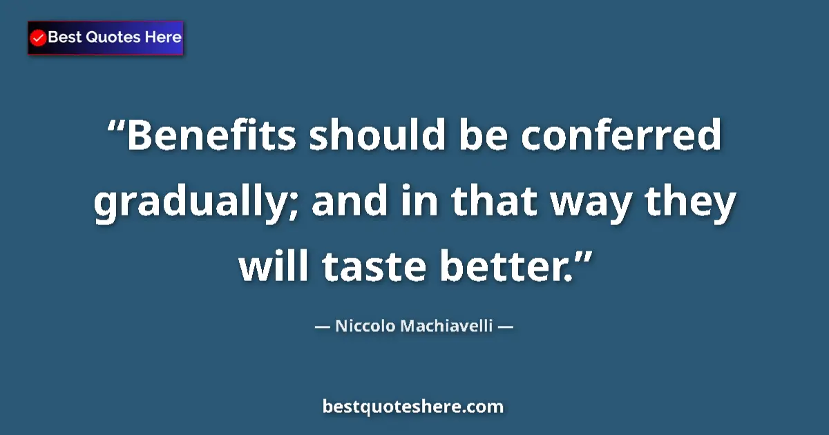 Quote by Niccolo Machiavelli: Benefits should be conferred gradually; and in that way they will taste better....