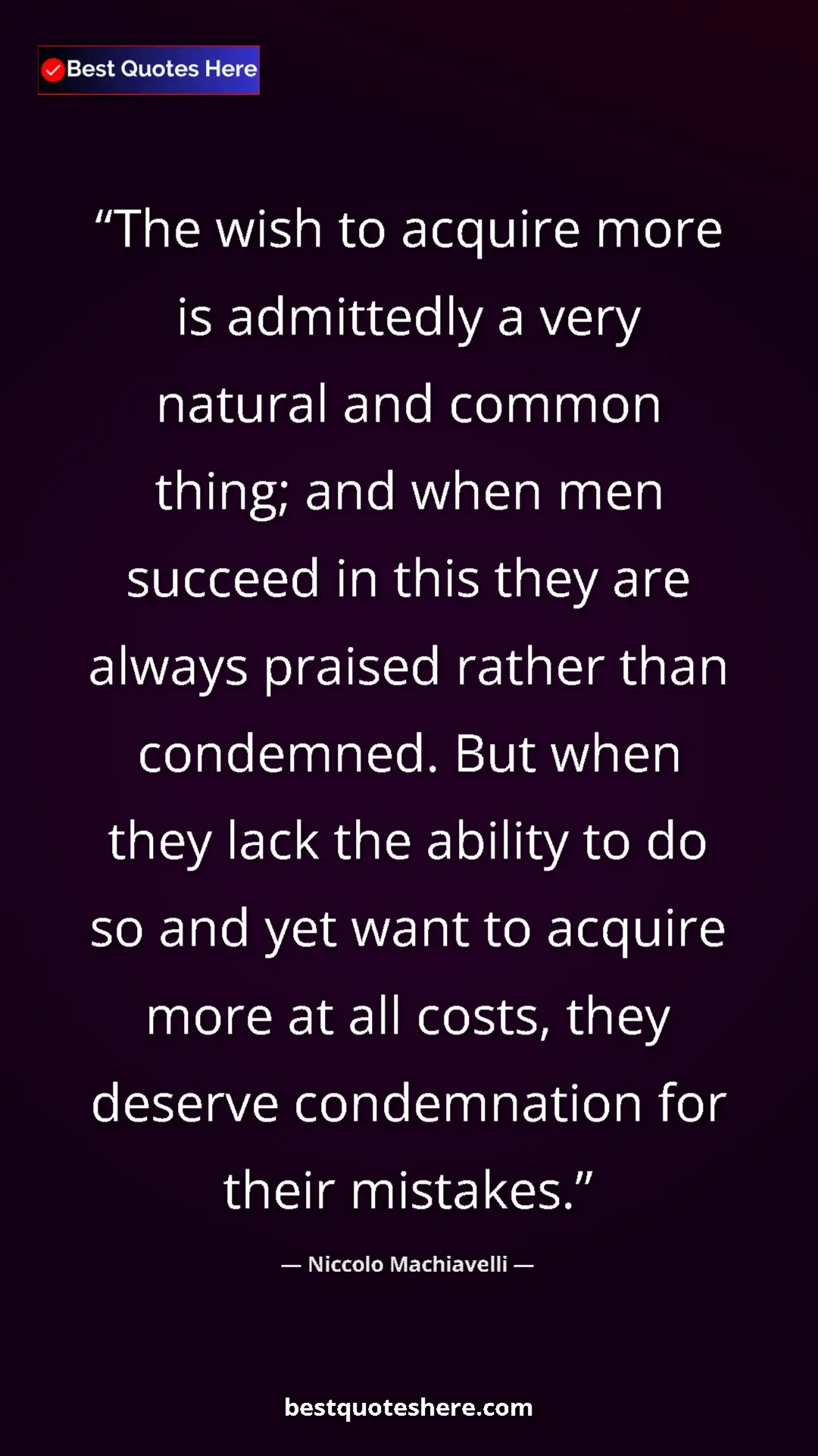 Niccolo Machiavelli Quote Card: "The wish to acquire more is admittedly a very natural and..." Pinterest quote poster by Niccolo Machiavelli: "The wish to acquire more is admittedly a very natural and..."