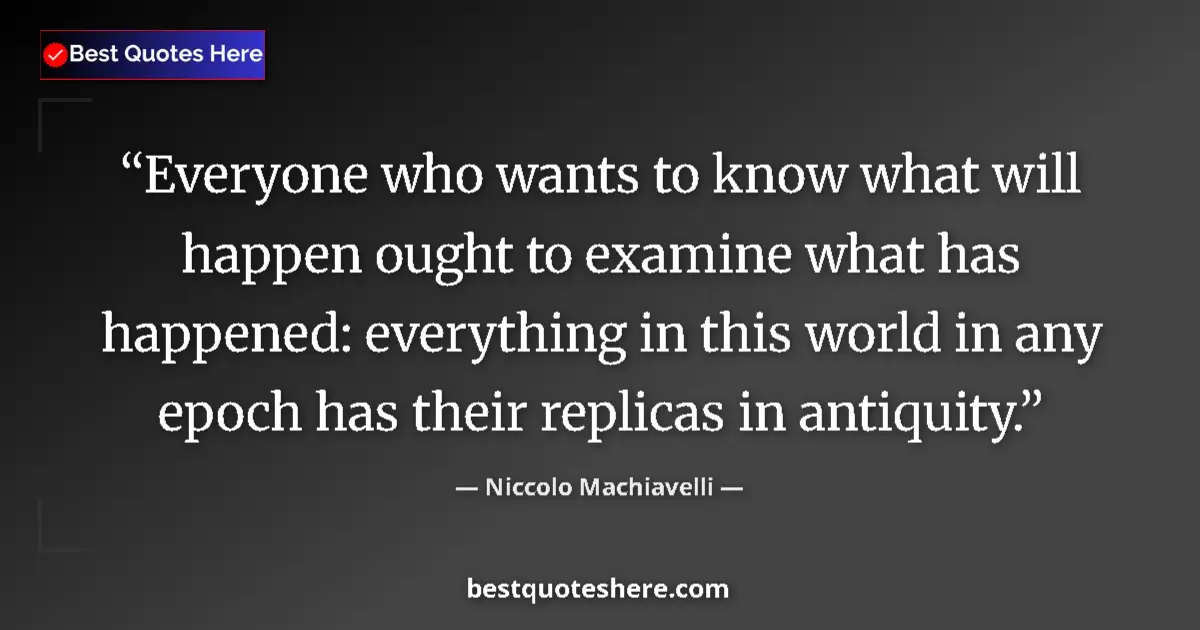 Image for the quote by Niccolo Machiavelli: Everyone who wants to know what will happen ought to examine what has happened: everything in this w...